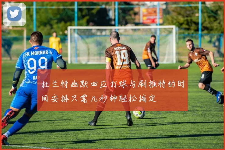 杜兰特幽默回应打球与刷推特的时间安排只需几秒钟轻松搞定