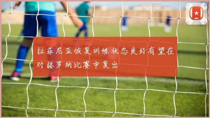 拉菲尼亚恢复训练状态良好有望在对赫罗纳比赛中复出