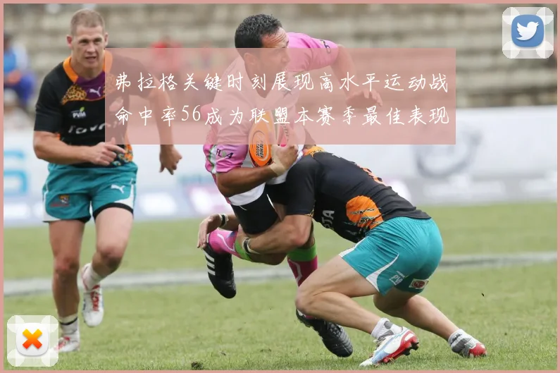 弗拉格关键时刻展现高水平运动战命中率56成为联盟本赛季最佳表现
