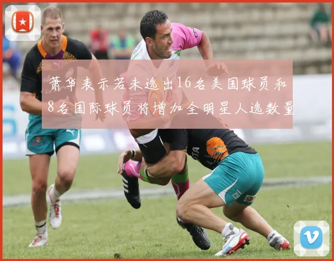 萧华表示若未选出16名美国球员和8名国际球员将增加全明星人选数量