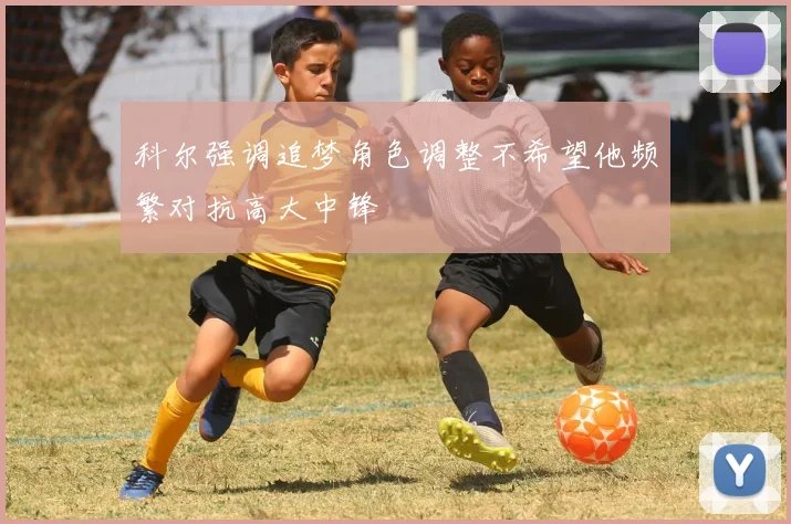 科尔强调追梦角色调整不希望他频繁对抗高大中锋