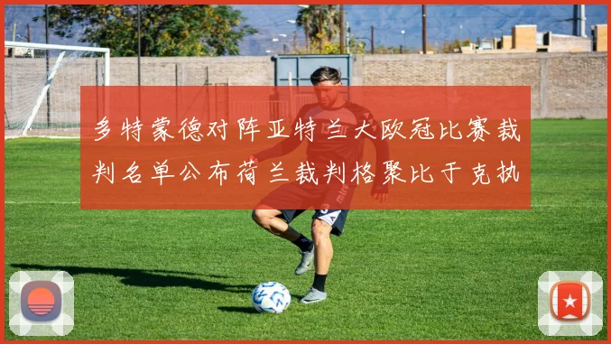 多特蒙德对阵亚特兰大欧冠比赛裁判名单公布荷兰裁判格聚比于克执法