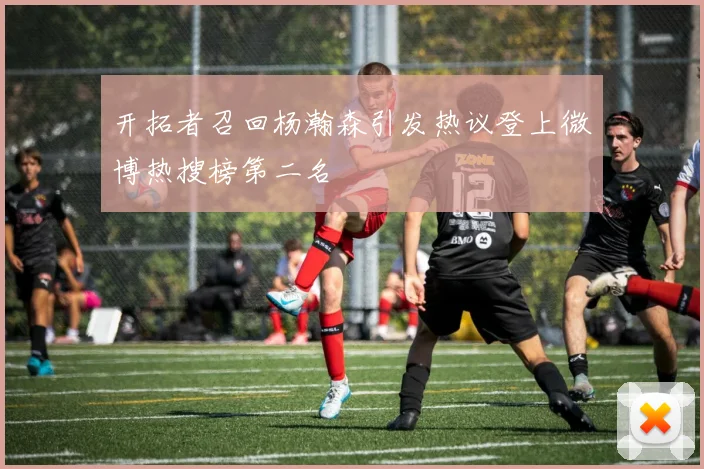 开拓者召回杨瀚森引发热议登上微博热搜榜第二名