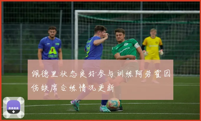 佩德里状态良好参与训练阿劳霍因伤缺席合练情况更新