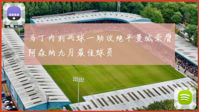 马丁内利两球一助攻绝平曼城荣膺阿森纳九月最佳球员