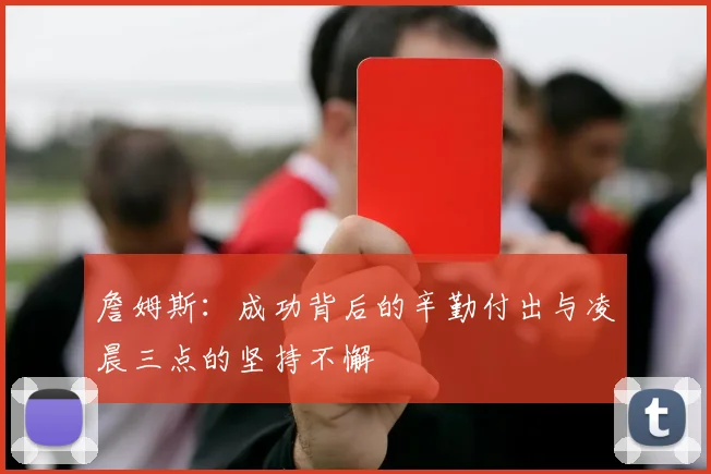 詹姆斯：成功背后的辛勤付出与凌晨三点的坚持不懈