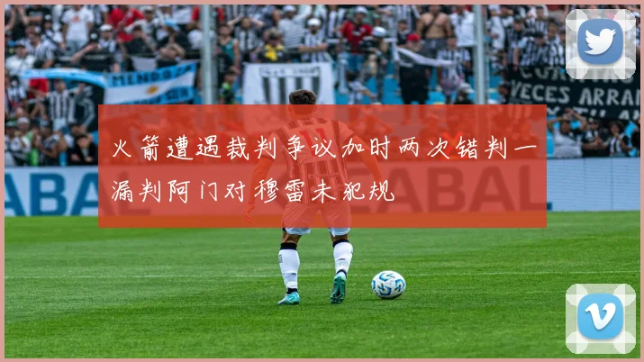 火箭遭遇裁判争议加时两次错判一漏判阿门对穆雷未犯规