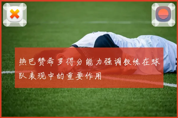 热巴赞希罗得分能力强调教练在球队表现中的重要作用
