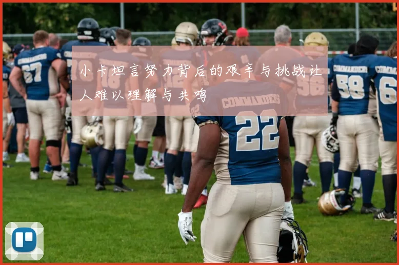 小卡坦言努力背后的艰辛与挑战让人难以理解与共鸣