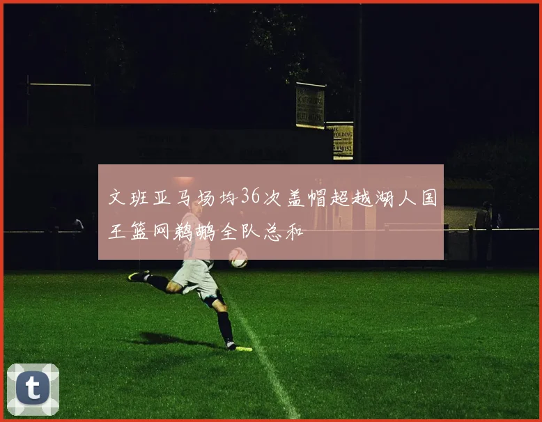 文班亚马场均36次盖帽超越湖人国王篮网鹈鹕全队总和