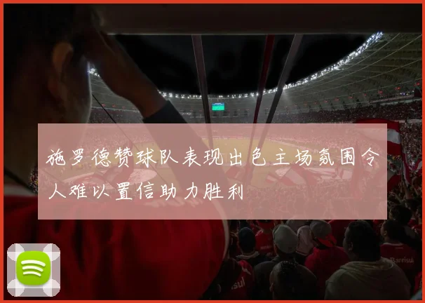 施罗德赞球队表现出色主场氛围令人难以置信助力胜利