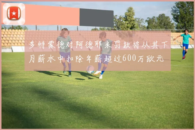 多特蒙德对阿德耶米罚款将从其下月薪水中扣除年薪超过600万欧元