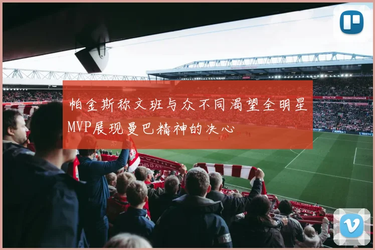 帕金斯称文班与众不同渴望全明星MVP展现曼巴精神的决心